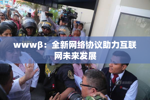 wwwβ：全新网络协议助力互联网未来发展