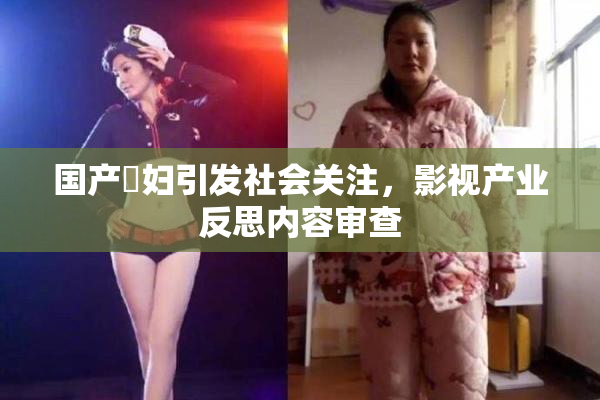 国产婬妇引发社会关注，影视产业反思内容审查
