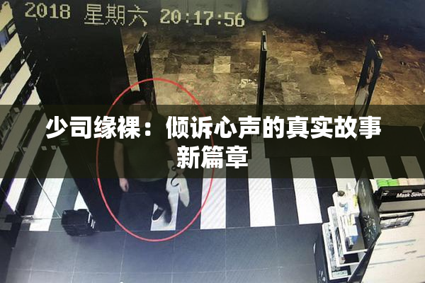 少司缘裸：倾诉心声的真实故事新篇章