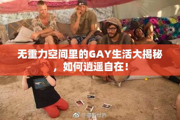 无重力空间里的GAY生活大揭秘，如何逍遥自在！