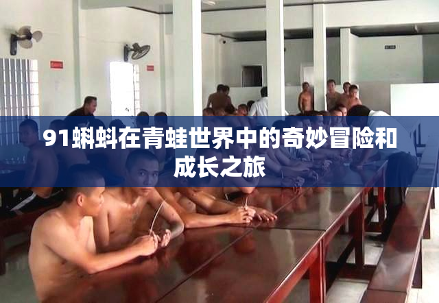 91蝌蚪在青蛙世界中的奇妙冒险和成长之旅