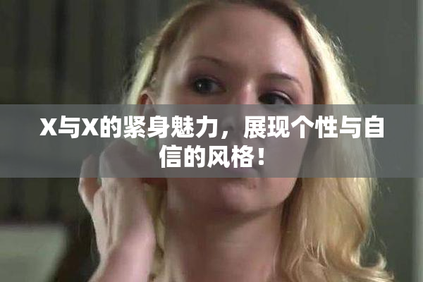 X与X的紧身魅力，展现个性与自信的风格！