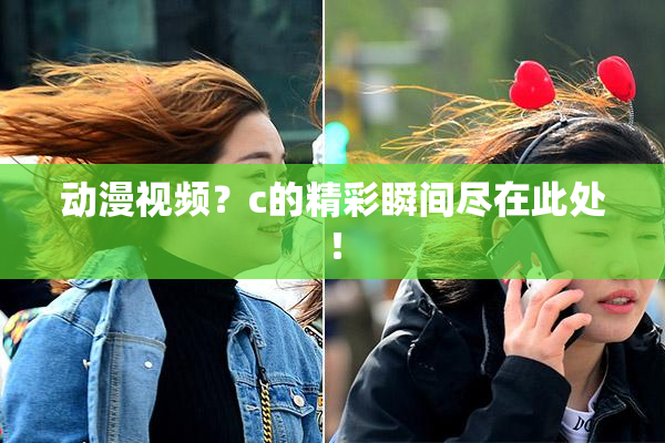 动漫视频？c的精彩瞬间尽在此处！