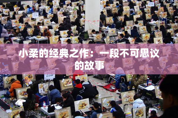 小柔的经典之作：一段不可思议的故事
