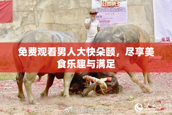 免费观看男人大快朵颐，尽享美食乐趣与满足