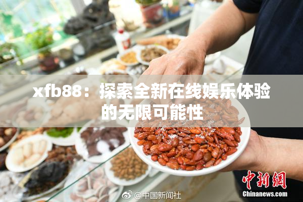 xfb88：探索全新在线娱乐体验的无限可能性
