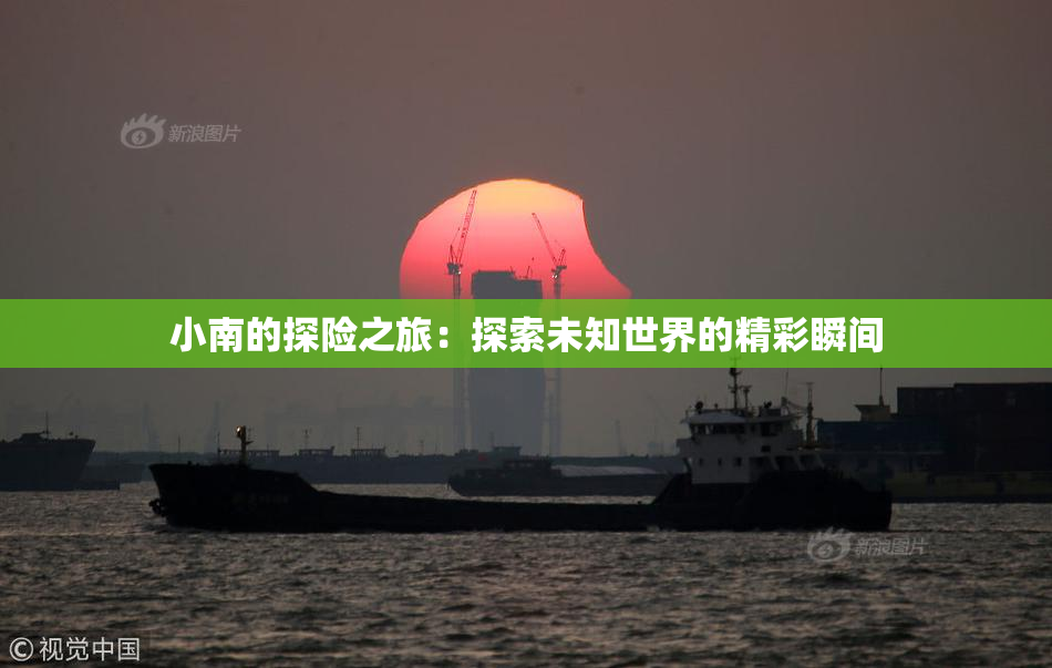 小南的探险之旅：探索未知世界的精彩瞬间