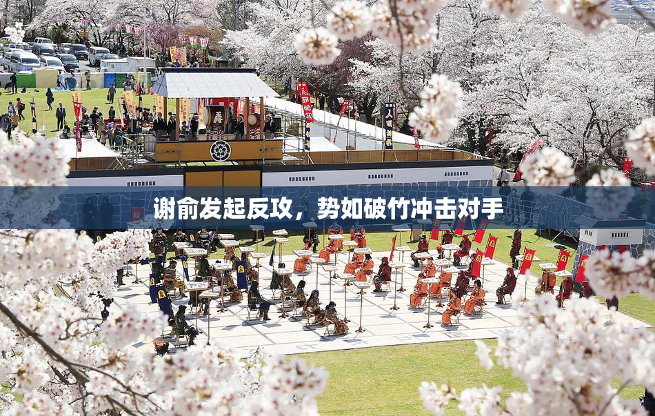 谢俞发起反攻，势如破竹冲击对手