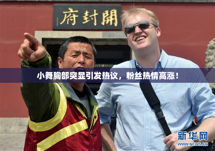 小舞胸部突显引发热议，粉丝热情高涨！