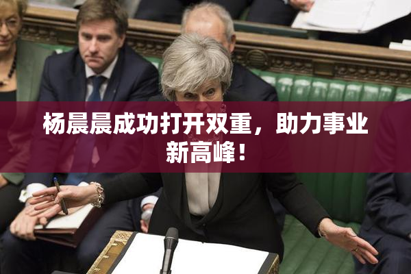 杨晨晨成功打开双重，助力事业新高峰！