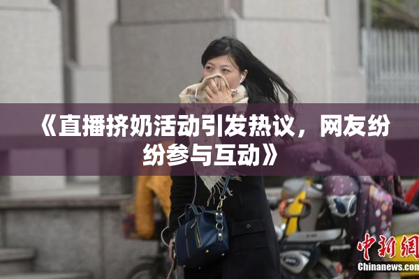 《直播挤奶活动引发热议，网友纷纷参与互动》