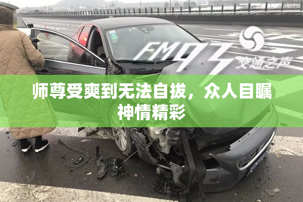 师尊受爽到无法自拔，众人目瞩神情精彩
