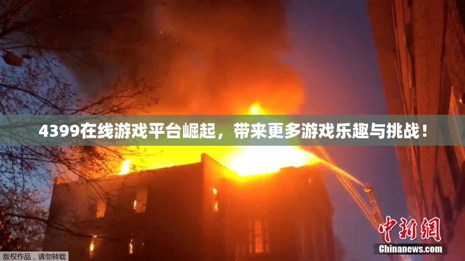 4399在线游戏平台崛起，带来更多游戏乐趣与挑战！