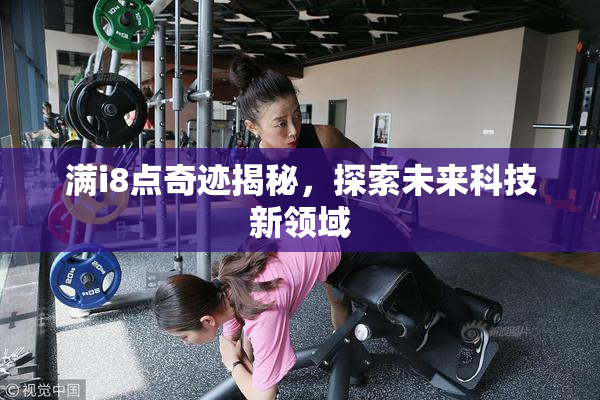 满i8点奇迹揭秘，探索未来科技新领域