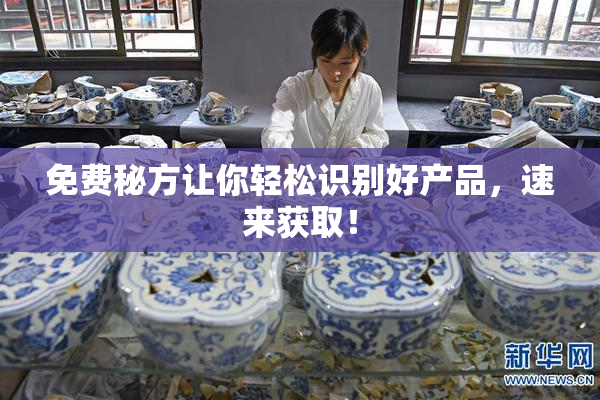 免费秘方让你轻松识别好产品，速来获取！