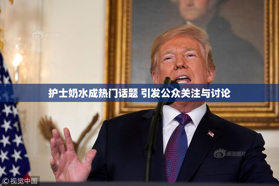 护士奶水成热门话题 引发公众关注与讨论