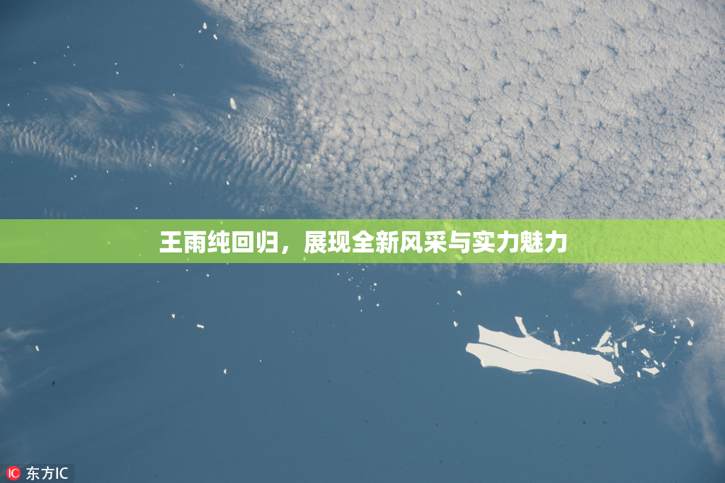 王雨纯回归，展现全新风采与实力魅力