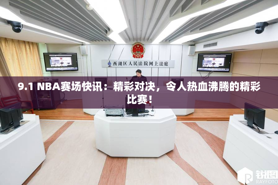 9.1 NBA赛场快讯：精彩对决，令人热血沸腾的精彩比赛！
