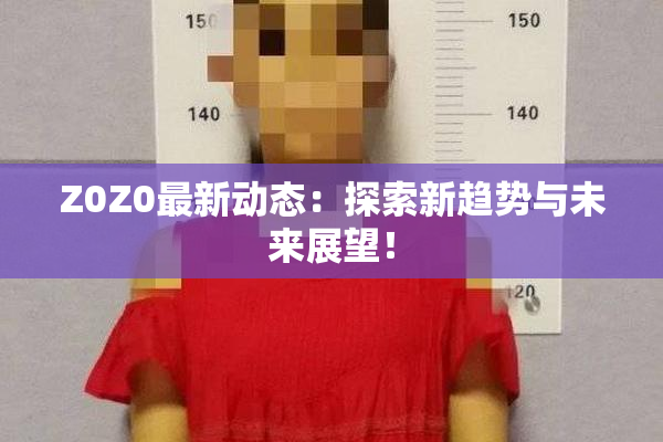 Z0Z0最新动态：探索新趋势与未来展望！