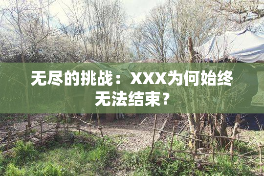 无尽的挑战：XXX为何始终无法结束？