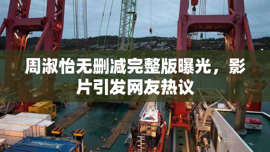 周淑怡无删减完整版曝光，影片引发网友热议