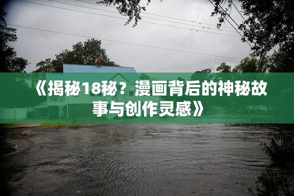 《揭秘18秘？漫画背后的神秘故事与创作灵感》