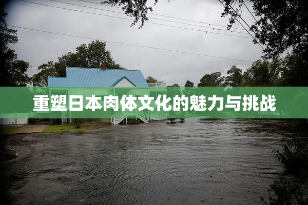 重塑日本肉体文化的魅力与挑战