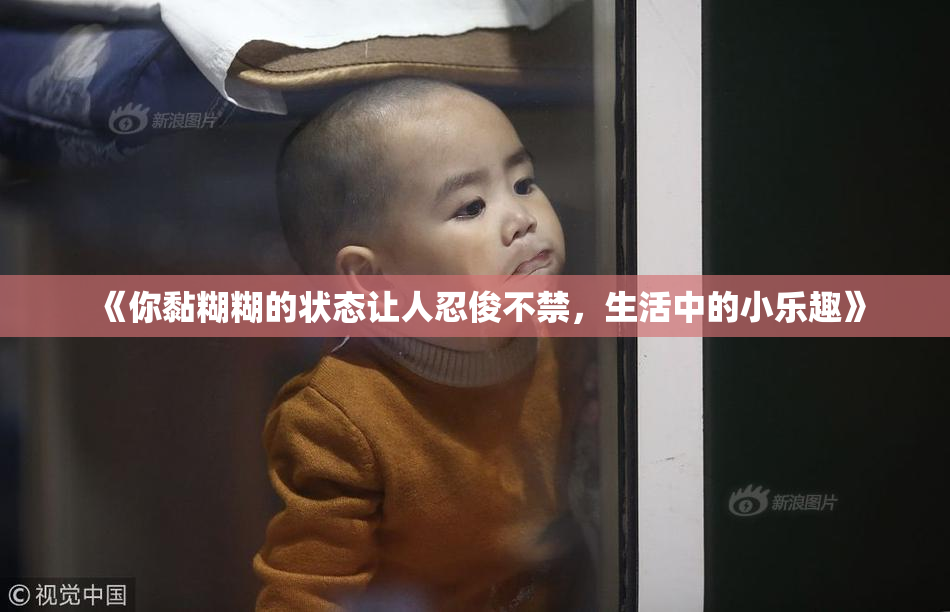 《你黏糊糊的状态让人忍俊不禁，生活中的小乐趣》