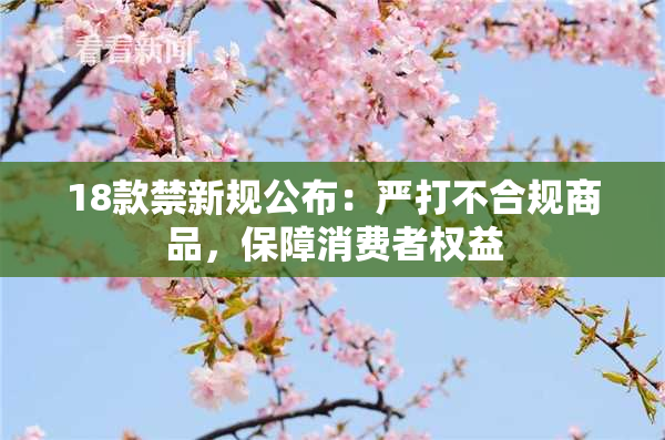 18款禁新规公布：严打不合规商品，保障消费者权益