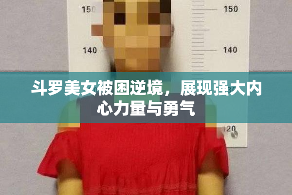 斗罗美女被困逆境，展现强大内心力量与勇气