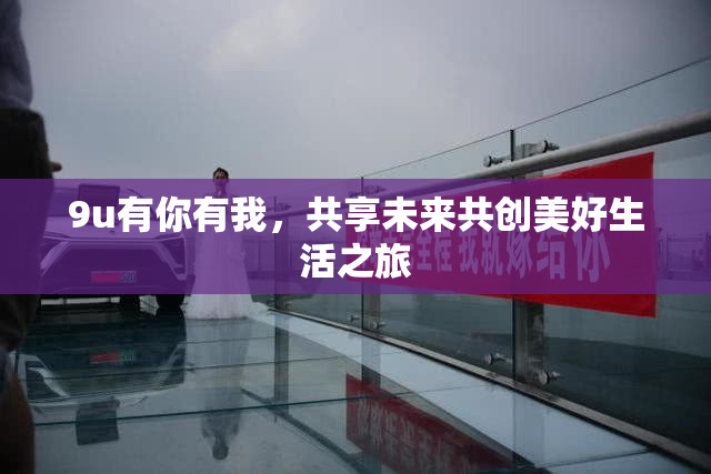 9u有你有我，共享未来共创美好生活之旅