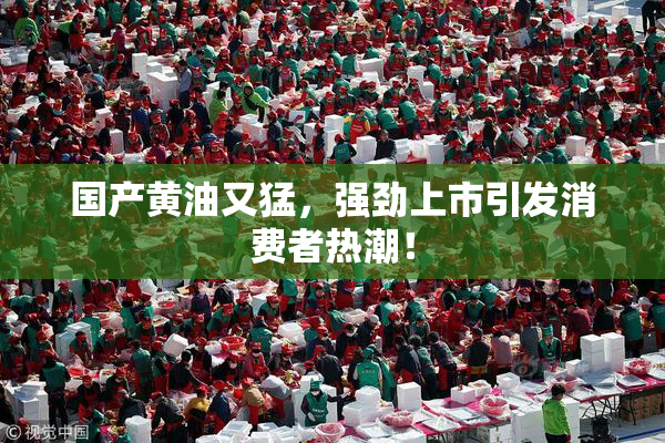 国产黄油又猛，强劲上市引发消费者热潮！