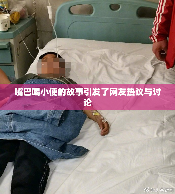 嘴巴喝小便的故事引发了网友热议与讨论
