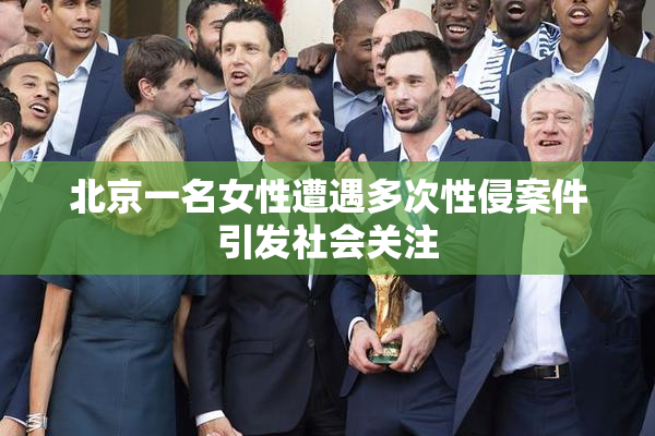 北京一名女性遭遇多次性侵案件引发社会关注