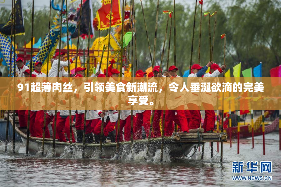 91超薄肉丝，引领美食新潮流，令人垂涎欲滴的完美享受。