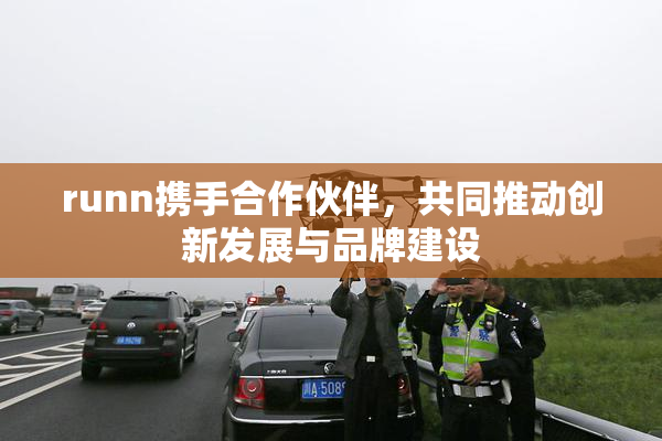 runn携手合作伙伴，共同推动创新发展与品牌建设
