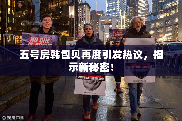 五号房韩包贝再度引发热议，揭示新秘密！