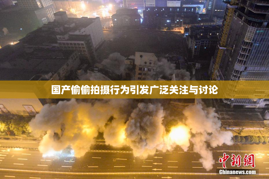 国产偷偷拍摄行为引发广泛关注与讨论