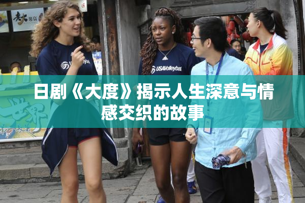 日剧《大度》揭示人生深意与情感交织的故事