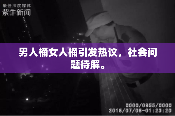 男人桶女人桶引发热议，社会问题待解。