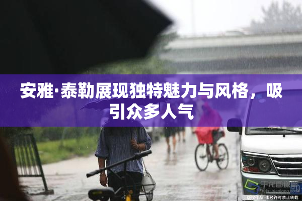 安雅·泰勒展现独特魅力与风格，吸引众多人气