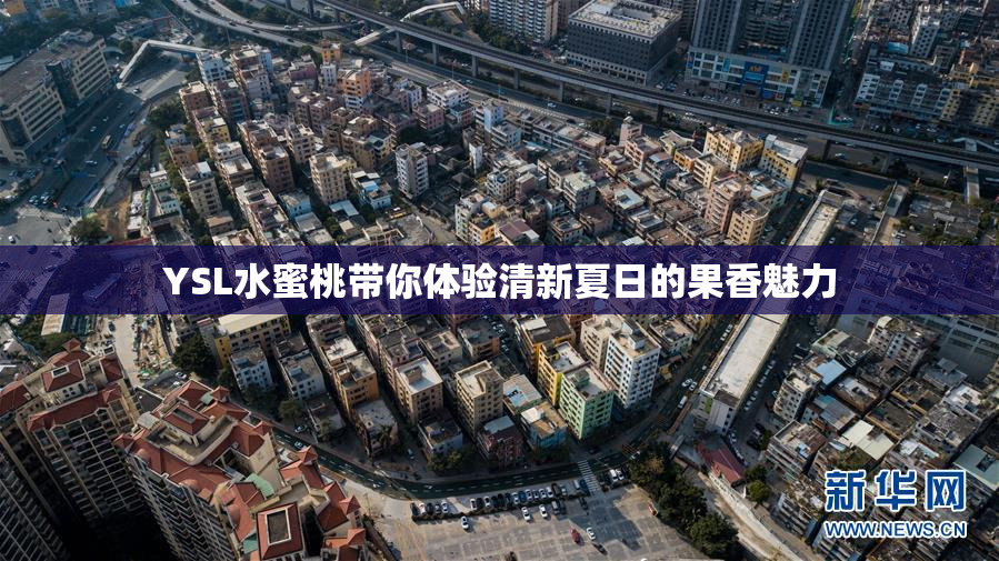 YSL水蜜桃带你体验清新夏日的果香魅力