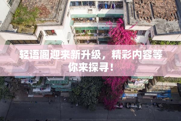 轻语阁迎来新升级，精彩内容等你来探寻！