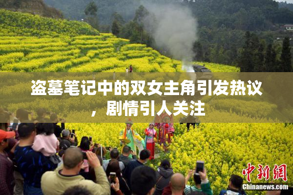 盗墓笔记中的双女主角引发热议，剧情引人关注