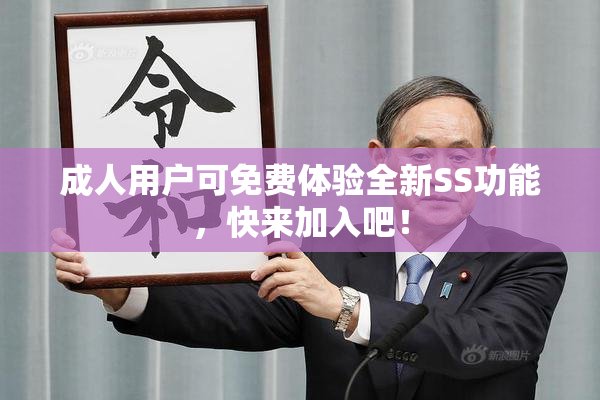 成人用户可免费体验全新SS功能，快来加入吧！