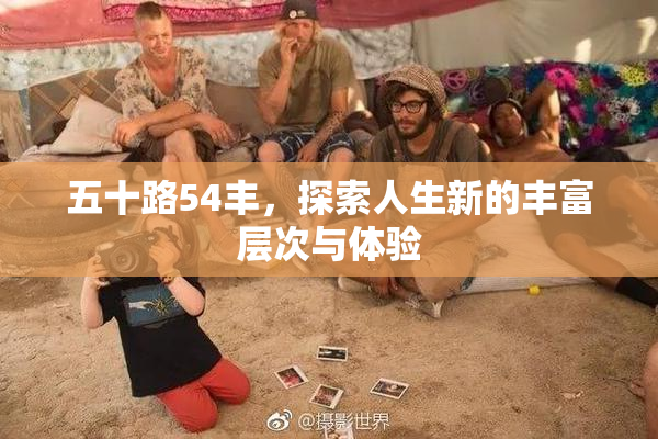 五十路54丰，探索人生新的丰富层次与体验