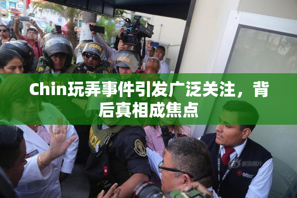 Chin玩弄事件引发广泛关注，背后真相成焦点