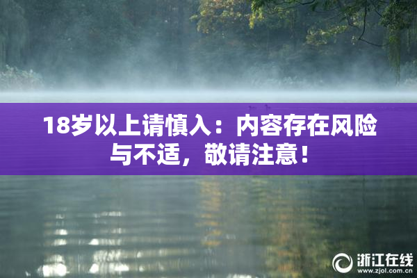 18岁以上请慎入：内容存在风险与不适，敬请注意！