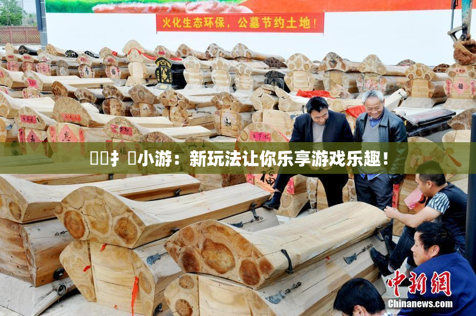 喿喿扌畐小游：新玩法让你乐享游戏乐趣！