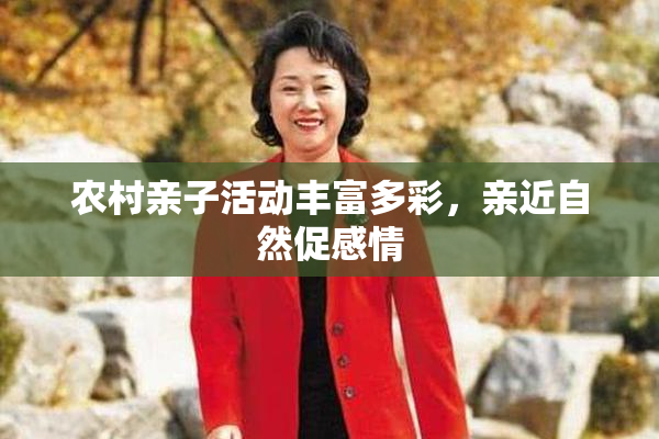 农村亲子活动丰富多彩，亲近自然促感情